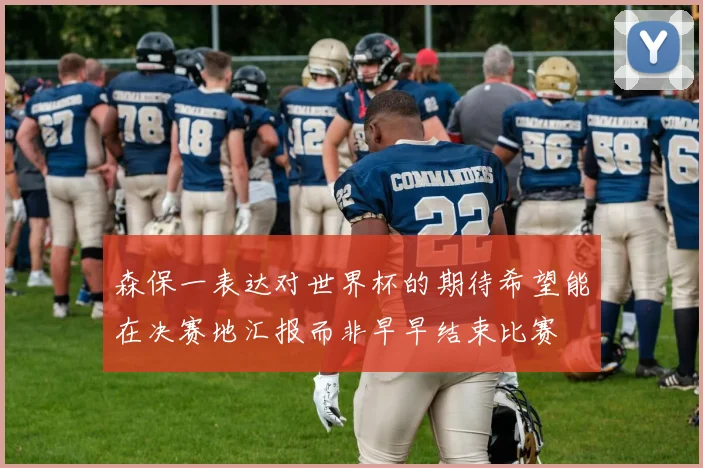 森保一表达对世界杯的期待希望能在决赛地汇报而非早早结束比赛