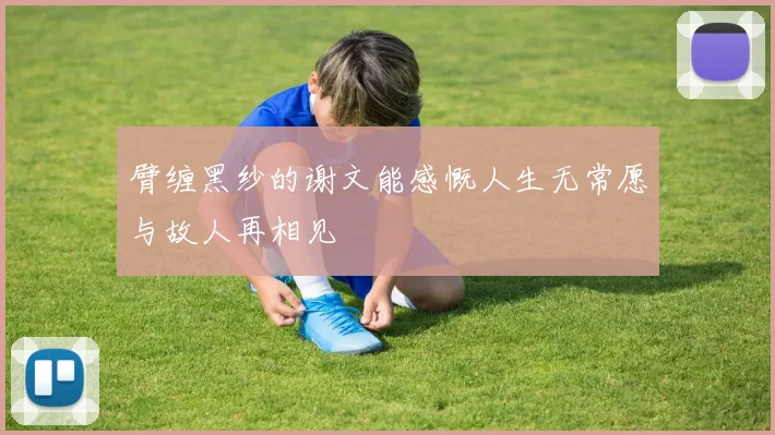 臂缠黑纱的谢文能感慨人生无常愿与故人再相见
