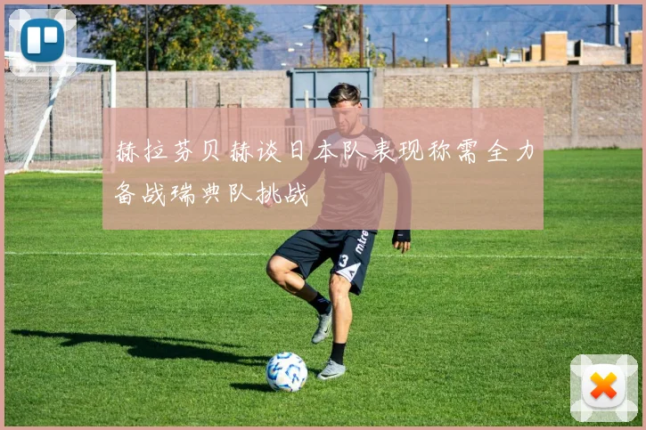 赫拉芬贝赫谈日本队表现称需全力备战瑞典队挑战