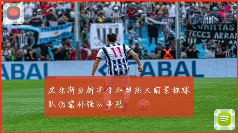 皮尔斯分析字母加盟热火前景称球队仍需补强以争冠