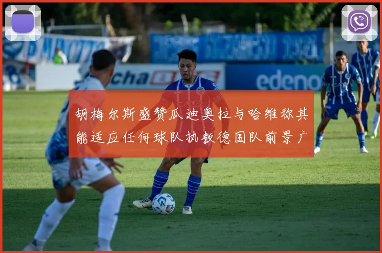 胡梅尔斯盛赞瓜迪奥拉与哈维称其能适应任何球队执教德国队前景广阔