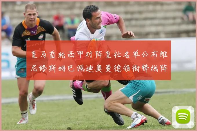 皇马首轮西甲对阵皇社名单公布维尼修斯姆巴佩迪奥曼德领衔锋线阵容