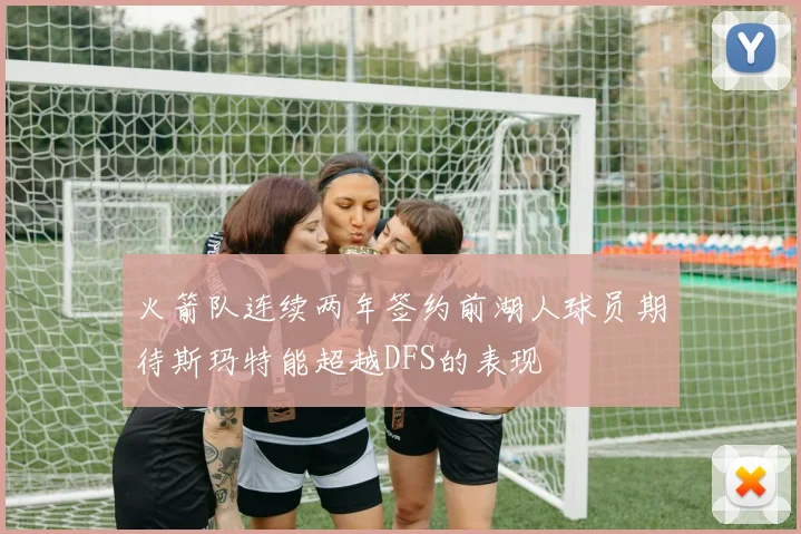 火箭队连续两年签约前湖人球员期待斯玛特能超越DFS的表现