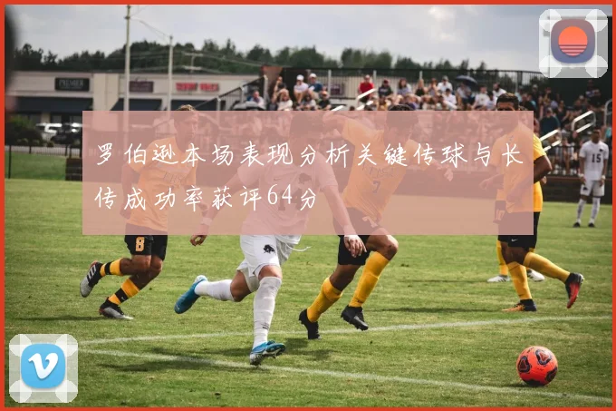 罗伯逊本场表现分析关键传球与长传成功率获评64分
