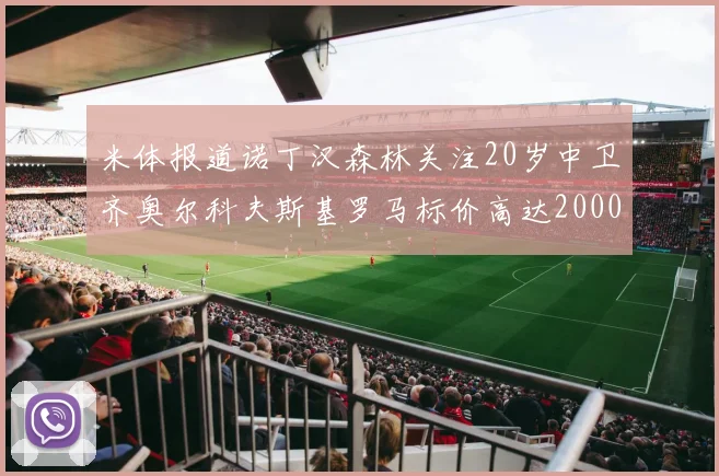米体报道诺丁汉森林关注20岁中卫齐奥尔科夫斯基罗马标价高达2000万欧元