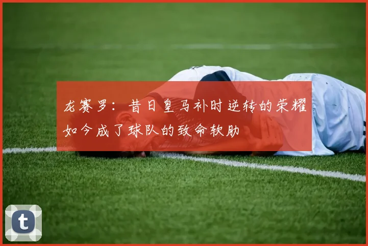 龙赛罗：昔日皇马补时逆转的荣耀如今成了球队的致命软肋