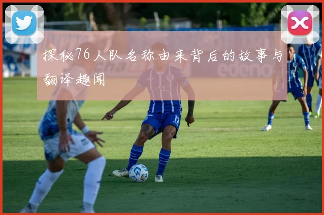 探秘76人队名称由来背后的故事与翻译趣闻